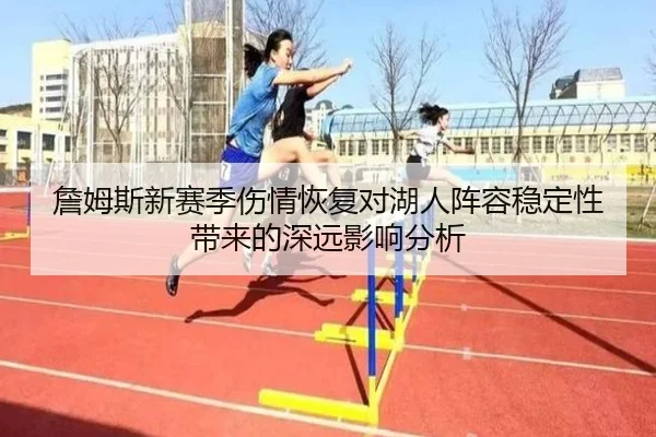 詹姆斯新赛季伤情恢复对湖人阵容稳定性带来的深远影响分析